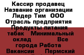 Кассир-продавец › Название организации ­ Лидер Тим, ООО › Отрасль предприятия ­ Продукты питания, табак › Минимальный оклад ­ 24 600 - Все города Работа » Вакансии   . Пермский край,Добрянка г.